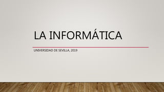 LA INFORMÁTICA
UNIVERSIDAD DE SEVILLA, 2019
 