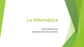 La informática
José Fernández Cerero
Facultad de ciencias de la educación
 