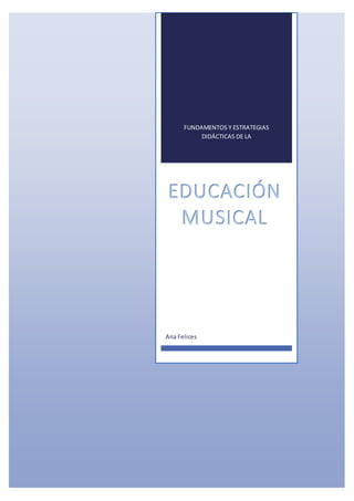 FUNDAMENTOS Y ESTRATEGIAS
DIDÁCTICAS DE LA
EDUCACIÓN
MUSICAL
Ana Felices
 