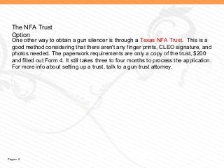 The NFA Trust
  Option
  One other way to obtain a gun silencer is through a Texas NFA Trust. This is a
  good method cons...