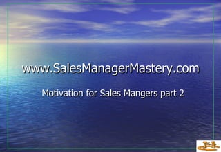 www.SalesManagerMastery.com Motivation for Sales Mangers part 2 