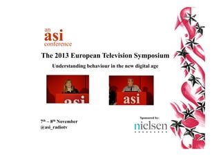 an

asi

conference

The 2013 European Television Symposium
Understanding behaviour in the new digital age

7th

8th

–
November
@asi_radiotv

Sponsored by:

 