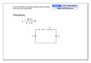 STUDY MATERIAL FOR AMIE & RECRUITMENT EXAMS
HIGH VOLTAGE ENGINEERING
AMIE(I) STUDY CIRCLE(REGD.)
AMIESTUDYCIRCLE.com
Therefore,
1 2
1 1
1 2
3C C
t R
C C


 