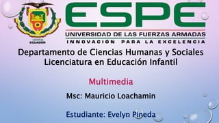 Departamento de Ciencias Humanas y Sociales
Licenciatura en Educación Infantil
Multimedia
Msc: Mauricio Loachamin
Estudiante: Evelyn Pineda
 