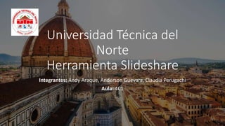Universidad Técnica del
Norte
Herramienta Slideshare
Integrantes: Andy Araque, Anderson Guevara, Claudia Perugachi
Aula: 4C1
 