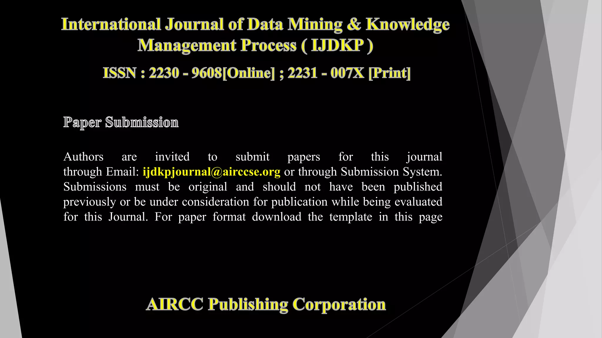 Authors are invited to submit papers for this journal
through Email: ijdkpjournal@airccse.org or through Submission System.
Submissions must be original and should not have been published
previously or be under consideration for publication while being evaluated
for this Journal. For paper format download the template in this page
 