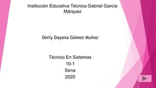 Institución Educativa Técnica Gabriel García
Márquez
Derly Dayana Gómez Muñoz
Técnico En Sistemas
10-1
Sena
2020
 