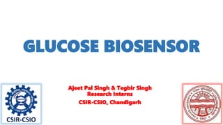 GLUCOSE BIOSENSOR
Ajeet Pal Singh & Tegbir Singh
Research Interns
CSIR-CSIO, Chandigarh
 