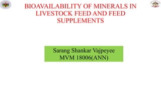 Sarang Shankar Vajpeyee
MVM 18006(ANN)
BIOAVAILABILITY OF MINERALS IN
LIVESTOCK FEED AND FEED
SUPPLEMENTS
 