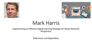 Mark Harris
Implementing an Effective Digital Learning Strategy: An Action Research
Perspective
References and Appendices
 