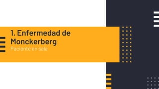 1. Enfermedad de
Monckerberg
Paciente en sala
 