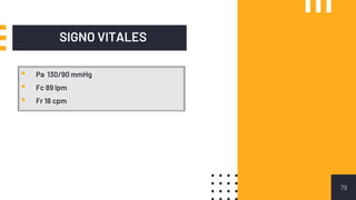 SIGNO VITALES
79
▪ Pa 130/90 mmHg
▪ Fc 89 lpm
▪ Fr 18 cpm
 