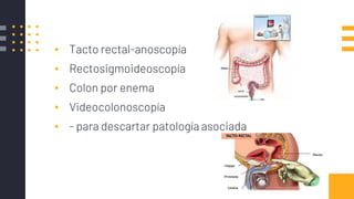Metolodogia de Estudio
▪ Tacto rectal-anoscopía
▪ Rectosigmoideoscopía
▪ Colon por enema
▪ Videocolonoscopía
▪ - para descartar patología asociada
 
