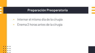 Preparación Preoperatoria
▪ Internar el mismo dia de la cirugía
▪ Enema 2 horas antes de la cirugía
 
