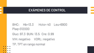EXÁMENES DE CONTROL
BHC: Hb=13.3 Hcto= 40 Leu=6900
Plaq=312000
Gluc: 97.3 BUN: 13.5 Cre: 0.99
VIH: negativo VDRL: negativo
TP, TPT en rango normal
 