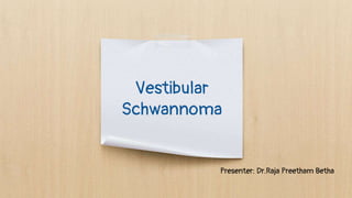 Vestibular
Schwannoma
Presenter: Dr.Raja Preetham Betha
 
