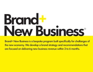 Brand+
New BusinessBrand+ New Business is a bespoke program built specifically for challanges of
the new economy. We develop a brand strategy and recommendations that
are focused on delivering new business revenue within 3 to 6 months.
®
 