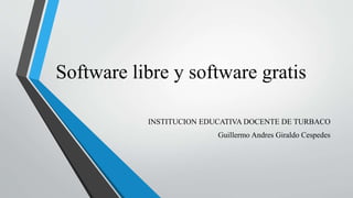 Software libre y software gratis
INSTITUCION EDUCATIVA DOCENTE DE TURBACO
Guillermo Andres Giraldo Cespedes
 