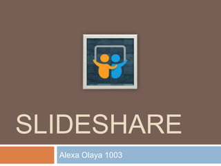SLIDESHARE
Alexa Olaya 1003
 