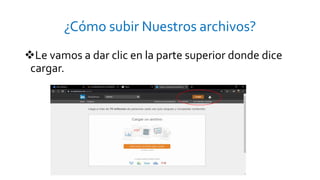 ¿Cómo subir Nuestros archivos?
Le vamos a dar clic en la parte superior donde dice
cargar.
 
