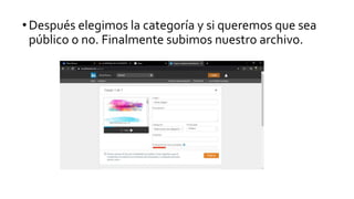 •Después elegimos la categoría y si queremos que sea
público o no. Finalmente subimos nuestro archivo.
 