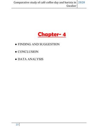 Comparative study of café coffee day and barista in
Gwalior
2020
23
Chapter- 4
● FINDING AND SUGGESTION
● CONCLUSION
● DATA ANALYSIS
 