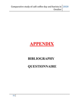 Comparative study of café coffee day and barista in
Gwalior
2020
52
APPENDIX
BIBLIOGRAPHY
QUESTIONNAIRE
 