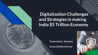 Digitalization Challenges
and Strategies in making
India $5 Trillion Economy
Presented by : Shripriya
B.com (HONS) 3rd Year
 