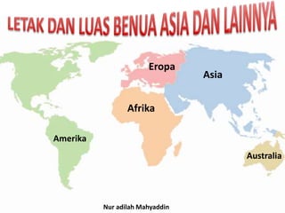 Asia
Afrika
Eropa
Australia
Amerika
Nur adilah Mahyaddin
 