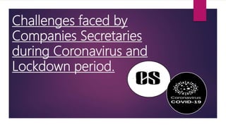 Challenges faced by
Companies Secretaries
during Coronavirus and
Lockdown period.
 