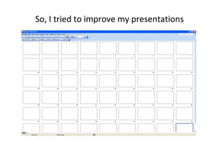 So, I tried to improve my presentations
 