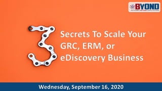 3 Secrets To Scale Your GRC, ERM or eDiscovery Platform Business