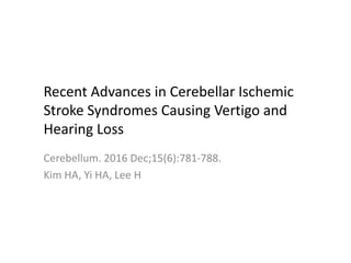 Recent Advances in Cerebellar Ischemic
Stroke Syndromes Causing Vertigo and
Hearing Loss
Cerebellum. 2016 Dec;15(6):781-788.
Kim HA, Yi HA, Lee H
 