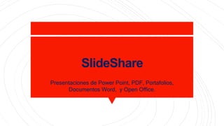 SlideShare
Presentaciones de Power Point, PDF, Portafolios,
Documentos Word, y Open Office.
 
