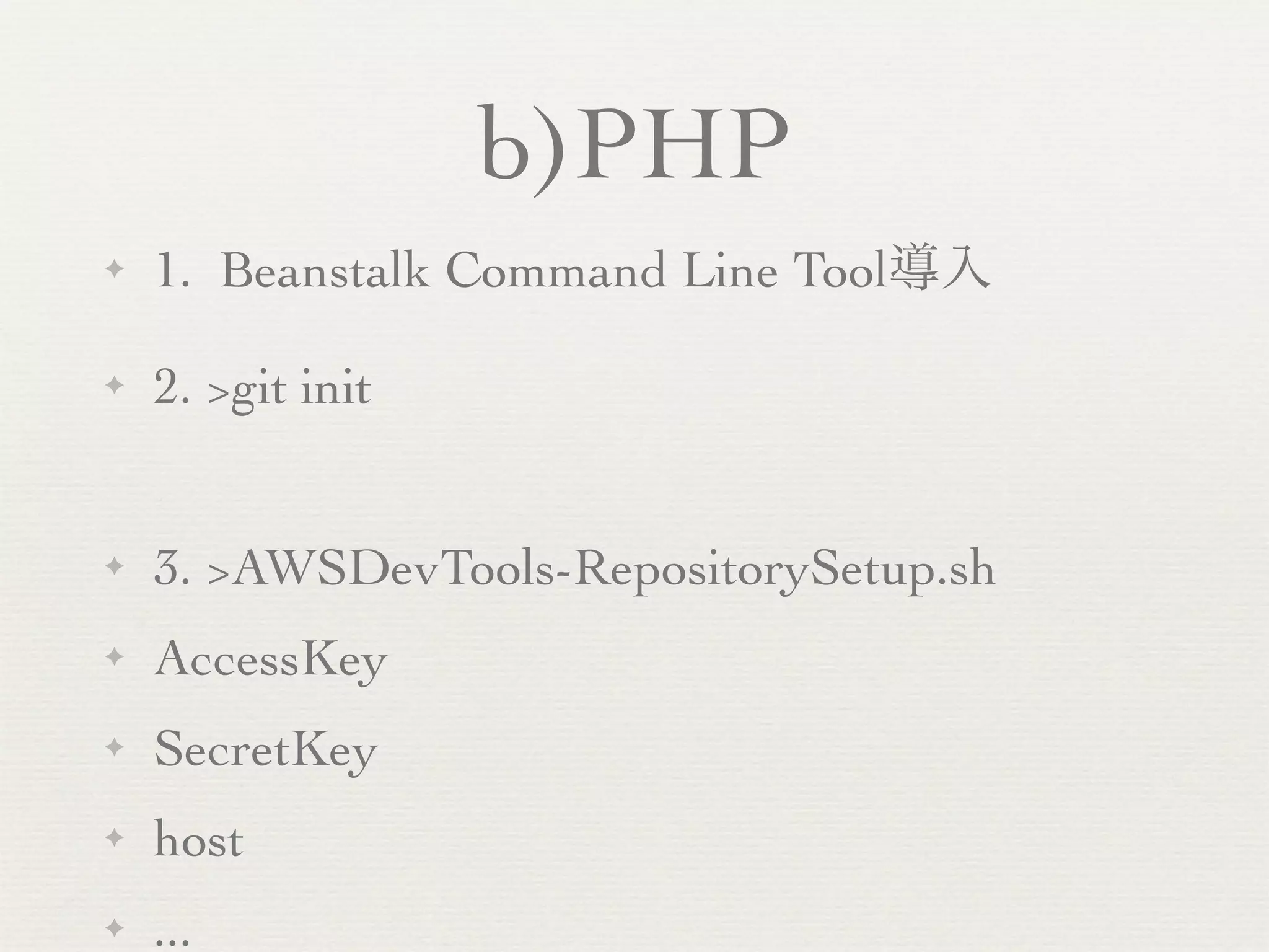 b)PHP
✦   1. Beanstalk Command Line Tool導入

✦   2. >git init


✦   3. >AWSDevTools-RepositorySetup.sh
✦   AccessKey
✦   SecretKey
✦   host
✦   ...
 