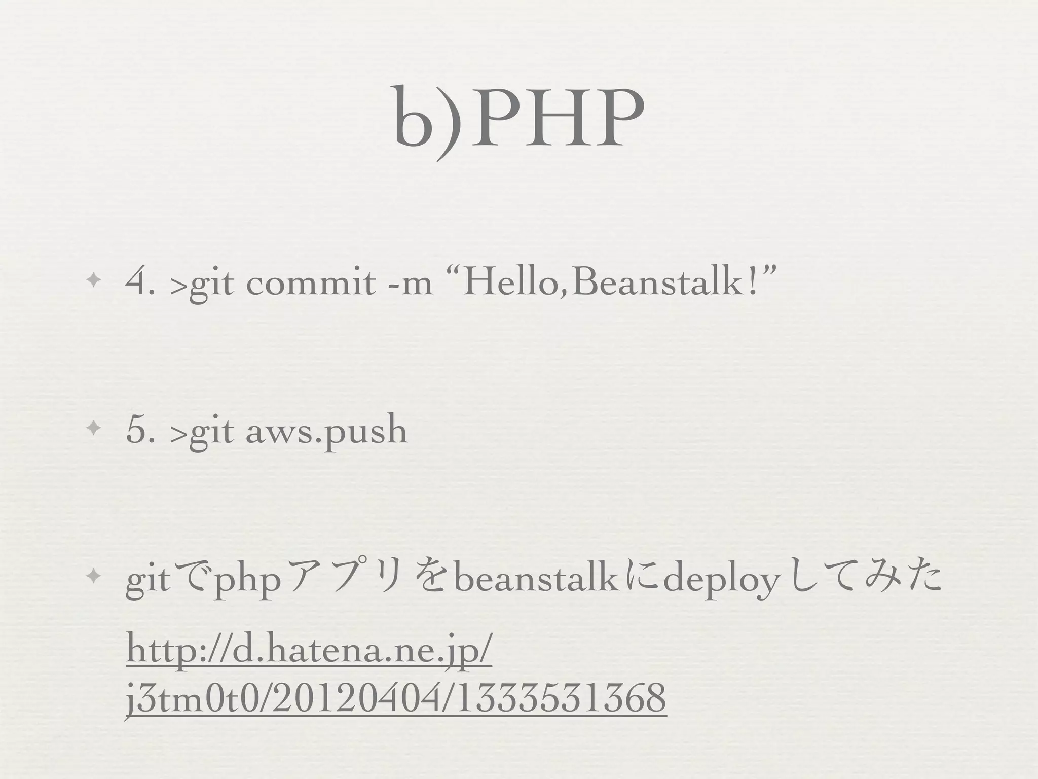 b)PHP
✦   4. >git commit -m “Hello,Beanstalk!”


✦   5. >git aws.push


✦   gitでphpアプリをbeanstalkにdeployしてみた
    http://d.hatena.ne.jp/
    j3tm0t0/20120404/1333531368
 