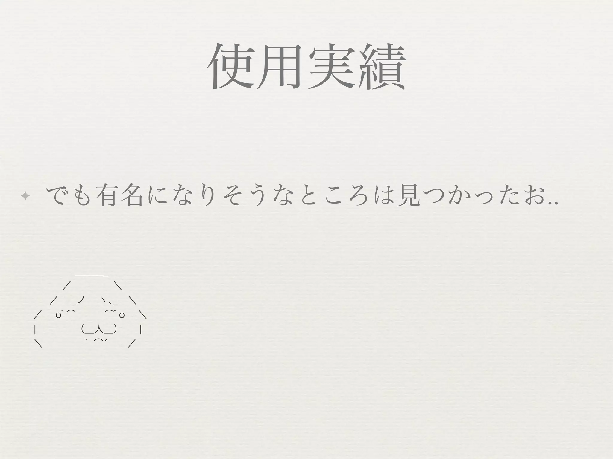 使用実績

✦   でも有名になりそうなところは見つかったお..

       ＿＿＿_
     ／     ＼
   ／  _ノ  ヽ､_ ＼
  ／  oﾟ͡   ͡ﾟo  ＼  
  ¦     （__人__）  ¦
  ＼     ｀ ́͡   ／
 