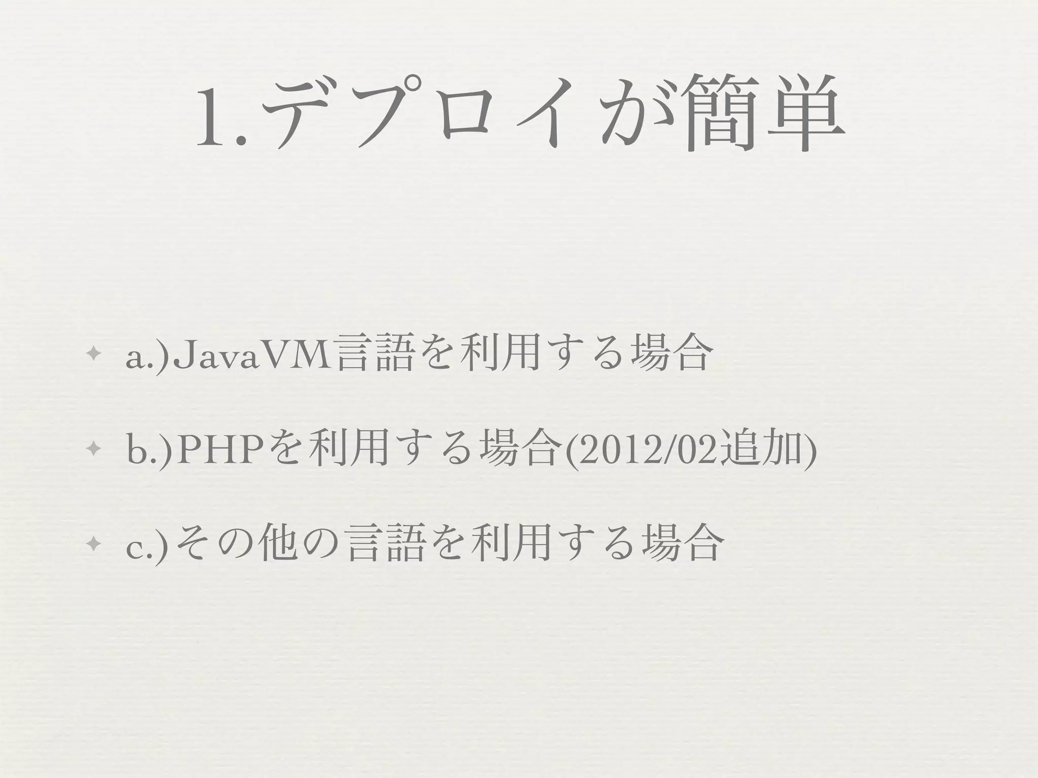 1.デプロイが簡単

✦   a.)JavaVM言語を利用する場合

✦   b.)PHPを利用する場合(2012/02追加)

✦   c.)その他の言語を利用する場合
 