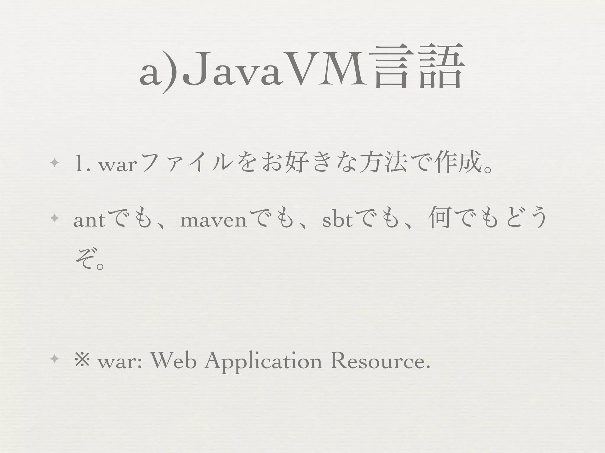 a)JavaVM言語
✦   1. warファイルをお好きな方法で作成。

✦   antでも、mavenでも、sbtでも、何でもどう
    ぞ。


✦   ※ war: Web Application Resource.
 