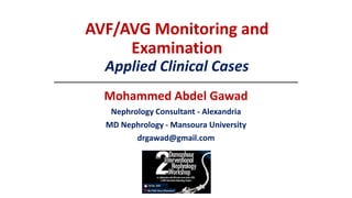 AVF/AVG Monitoring and
Examination
Applied Clinical Cases
Mohammed Abdel Gawad
Nephrology Consultant - Alexandria
MD Nephrology - Mansoura University
drgawad@gmail.com
 