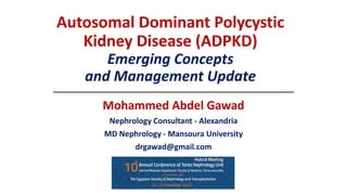 Autosomal Dominant Polycystic
Kidney Disease (ADPKD)
Emerging Concepts
and Management Update
Mohammed Abdel Gawad
Nephrology Consultant - Alexandria
MD Nephrology - Mansoura University
drgawad@gmail.com
 