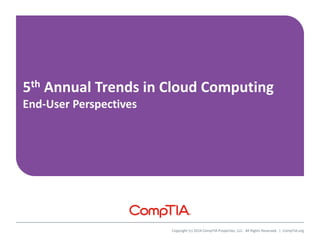 Copyright (c) 2014 CompTIA Properties, LLC. All Rights Reserved. | CompTIA.org
5th Annual Trends in Cloud Computing
End-User Perspectives
 