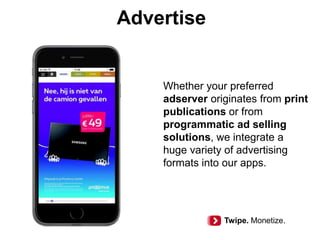 Advertise
Whether your preferred
adserver originates from print
publications or from
programmatic ad selling
solutions, we integrate a
huge variety of advertising
formats into our apps.
Twipe. Monetize.
 
