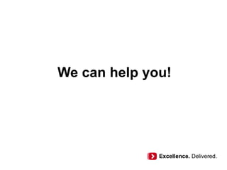 We can help you!
Excellence. Delivered.
 