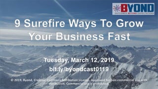 1
9 Surefire Ways To Grow
Your Business Fast
Tuesday, March 12, 2019
bit.ly/byondcast0119
© 2019, Byond, Creative Commons Attribution License, Approved for non-commercial use with
attribution. Commercial use is prohibited.
 