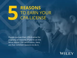 People pursue their CPA license for
a variety of reasons. If you’re on the
fence about CPA certiﬁcation, here
are ﬁve common reasons to do it.
REASONS
TO EARN YOUR
CPA LICENSE5
 