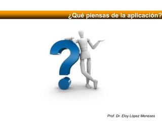 Prof. Dr. Eloy López Meneses
¿Qué piensas de la aplicación?