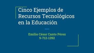 Cinco Ejemplos de
Recursos Tecnológicos
en la Educación
Emilio César Canto Pérez
9-712-1392
 