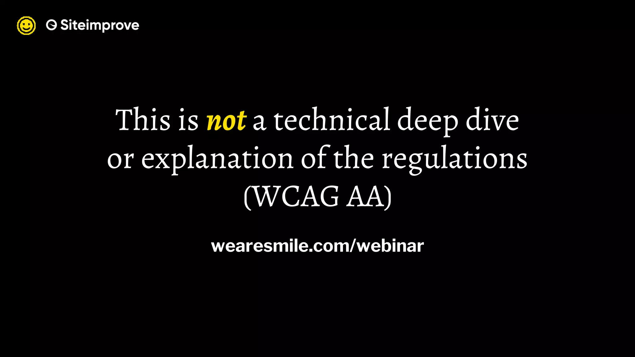 This is not a technical deep dive
or explanation of the regulations
(WCAG AA)
wearesmile.com/webinar
 
