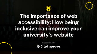 The importance of web
accessibility: How being
inclusive can improve your
university’s website
IN ASSOCIATION WITH
 